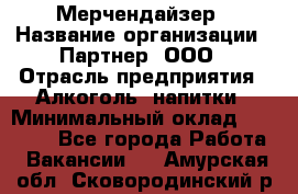 Мерчендайзер › Название организации ­ Партнер, ООО › Отрасль предприятия ­ Алкоголь, напитки › Минимальный оклад ­ 30 000 - Все города Работа » Вакансии   . Амурская обл.,Сковородинский р-н